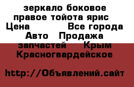 зеркало боковое правое тойота ярис › Цена ­ 5 000 - Все города Авто » Продажа запчастей   . Крым,Красногвардейское